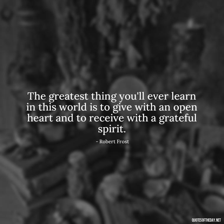 The greatest thing you'll ever learn in this world is to give with an open heart and to receive with a grateful spirit. - Love Who Loves You Quotes