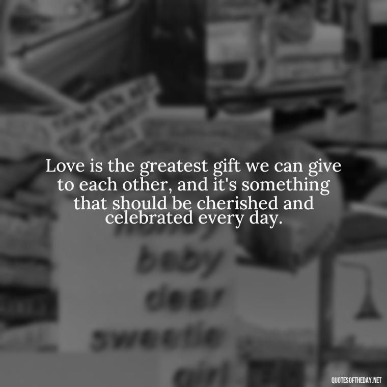 Love is the greatest gift we can give to each other, and it's something that should be cherished and celebrated every day. - Love Is Perfect Quotes