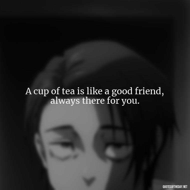 A cup of tea is like a good friend, always there for you. - Quotes About Tea And Love