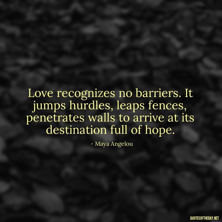 Love recognizes no barriers. It jumps hurdles, leaps fences, penetrates walls to arrive at its destination full of hope. - Quotes About Imperfection And Love