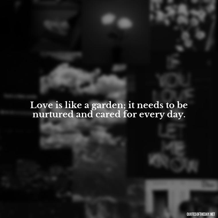 Love is like a garden; it needs to be nurtured and cared for every day. - Express The Love Quotes