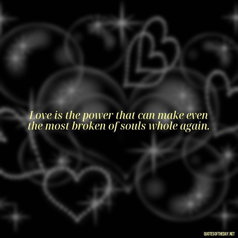 Love is the power that can make even the most broken of souls whole again. - Complicated Forbidden Love Quotes