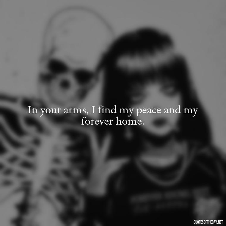 In your arms, I find my peace and my forever home. - I Love U Picture Quotes