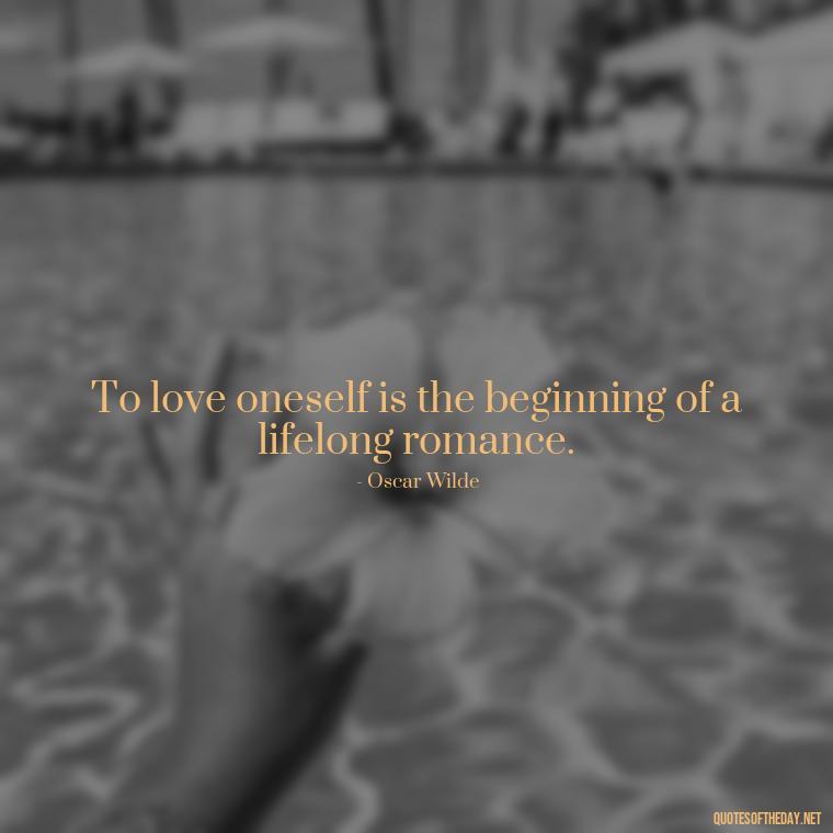 To love oneself is the beginning of a lifelong romance. - Quotes About Love And Loneliness