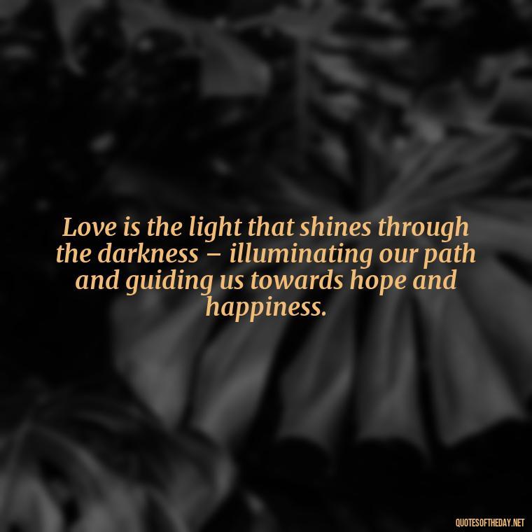 Love is the light that shines through the darkness – illuminating our path and guiding us towards hope and happiness. - Irish Quotes On Love