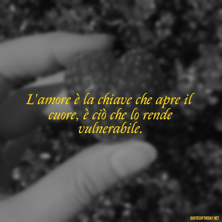 L'amore è la chiave che apre il cuore, è ciò che lo rende vulnerabile. - Love Quotes In Italian Language