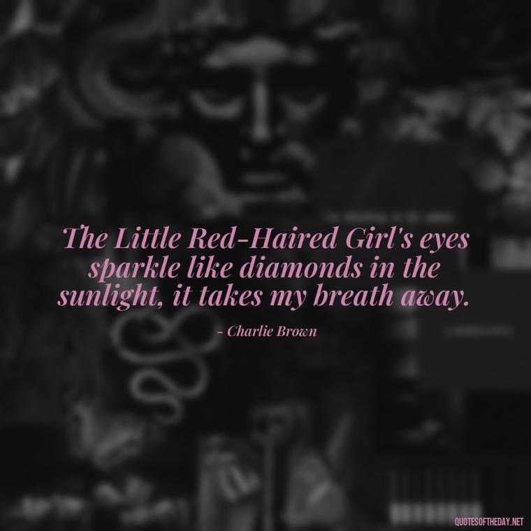 The Little Red-Haired Girl's eyes sparkle like diamonds in the sunlight, it takes my breath away. - Charlie Brown Love Quotes