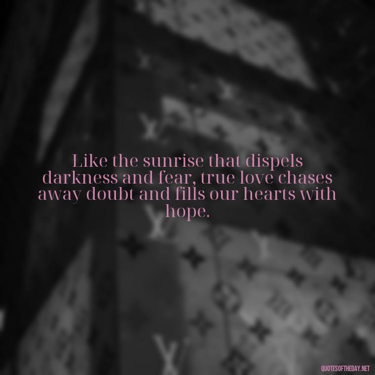 Like the sunrise that dispels darkness and fear, true love chases away doubt and fills our hearts with hope. - Love And Sunrise Quotes