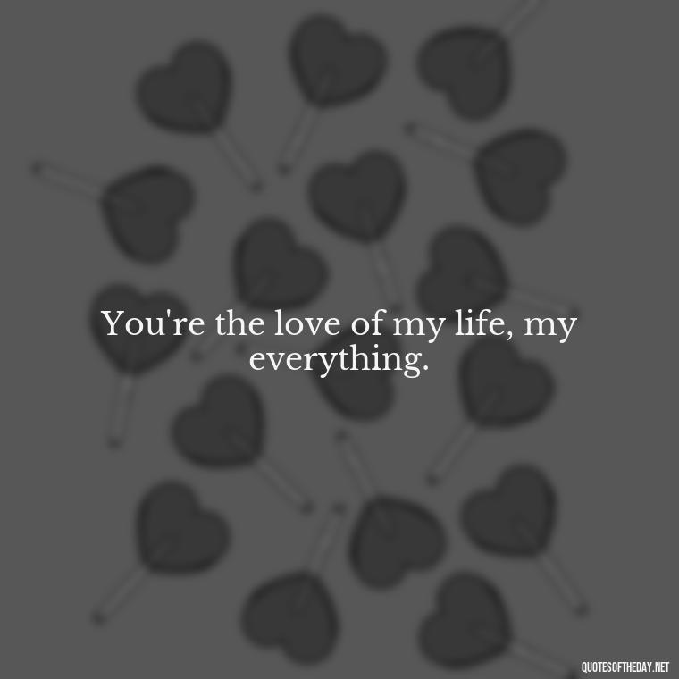 You're the love of my life, my everything. - Short Quotes Song Lyrics