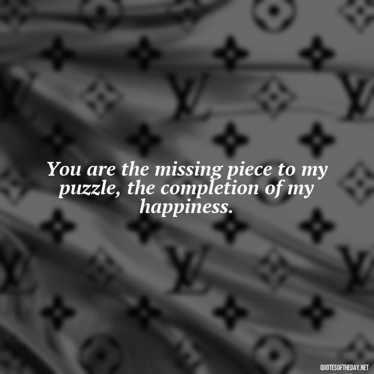 You are the missing piece to my puzzle, the completion of my happiness. - Good Movie Love Quotes