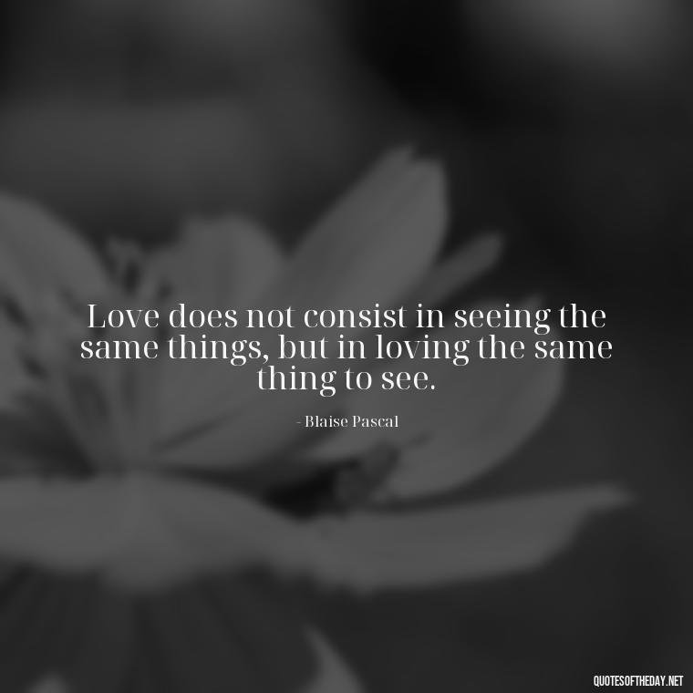 Love does not consist in seeing the same things, but in loving the same thing to see. - Lgbt Quotes Short