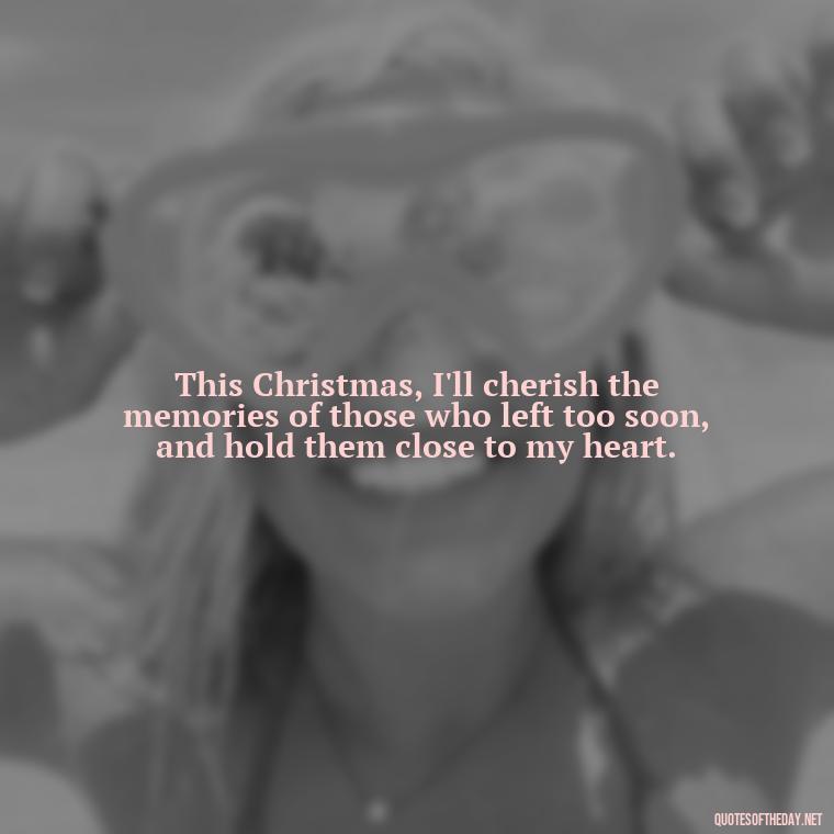 This Christmas, I'll cherish the memories of those who left too soon, and hold them close to my heart. - Losing A Loved One At Christmas Quotes