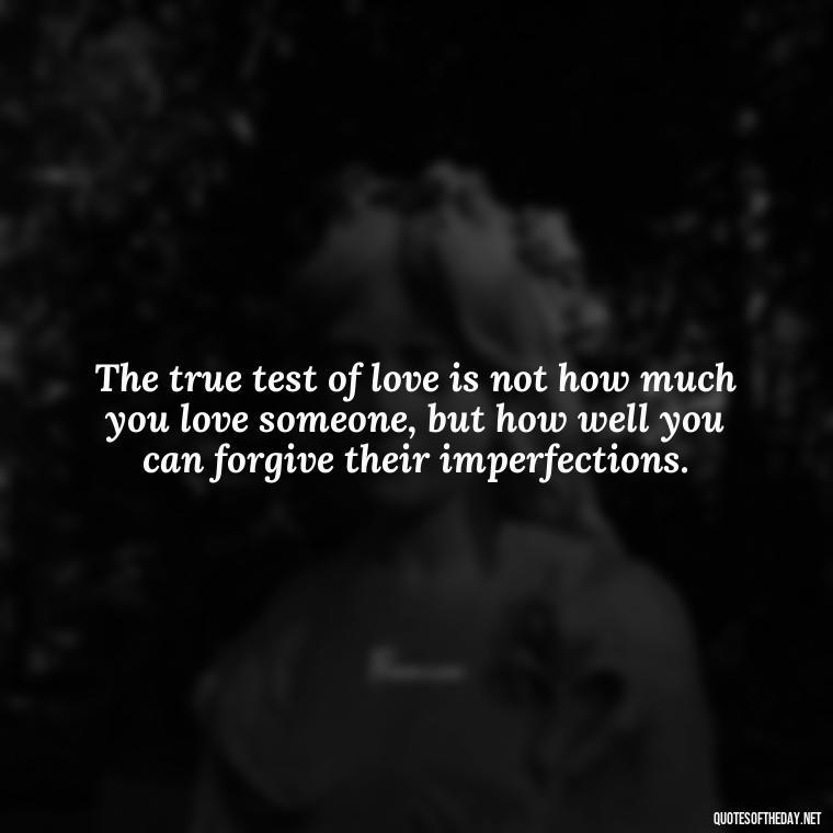 The true test of love is not how much you love someone, but how well you can forgive their imperfections. - Jealous Quotes About Love