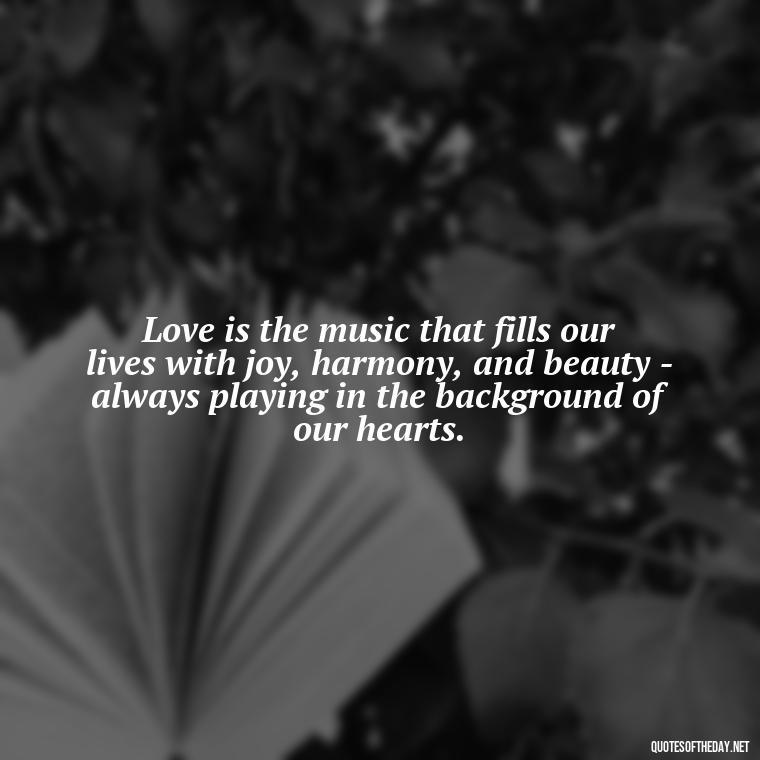 Love is the music that fills our lives with joy, harmony, and beauty - always playing in the background of our hearts. - Grandma Quotes Love