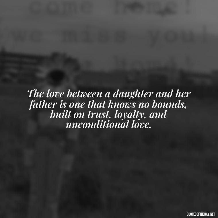 The love between a daughter and her father is one that knows no bounds, built on trust, loyalty, and unconditional love. - Love My Daughters Quotes