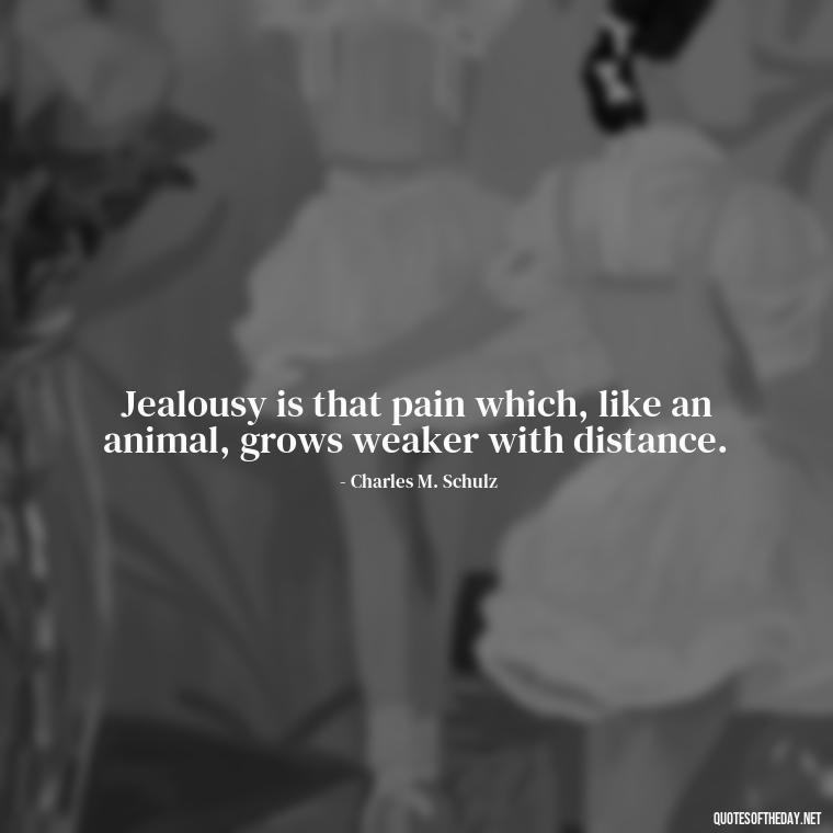 Jealousy is that pain which, like an animal, grows weaker with distance. - Quotes About Love And Jealousy