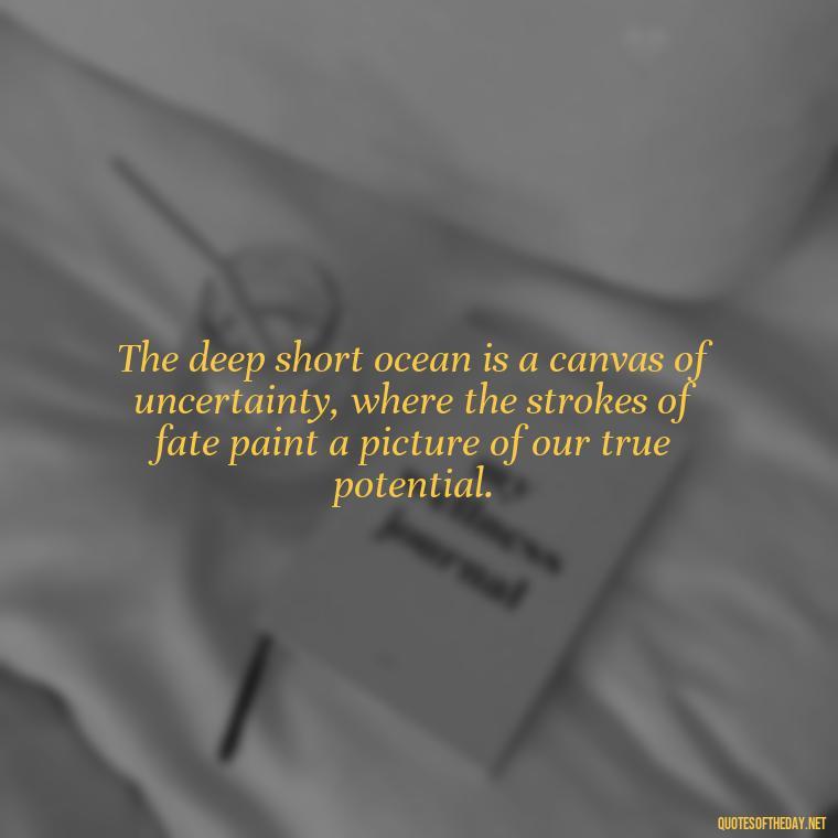 The deep short ocean is a canvas of uncertainty, where the strokes of fate paint a picture of our true potential. - Deep Short Ocean Quotes