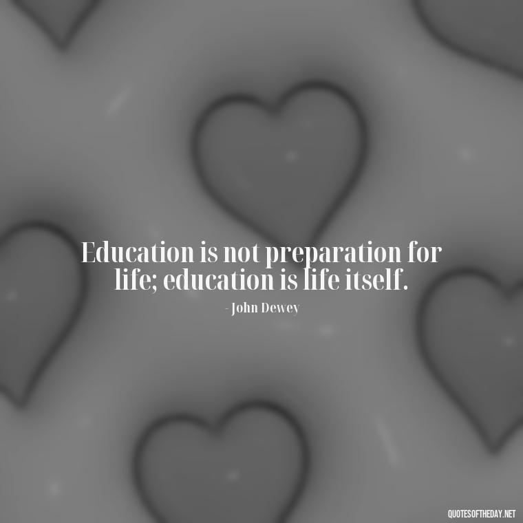 Education is not preparation for life; education is life itself. - Motivational Short Quotes For Students