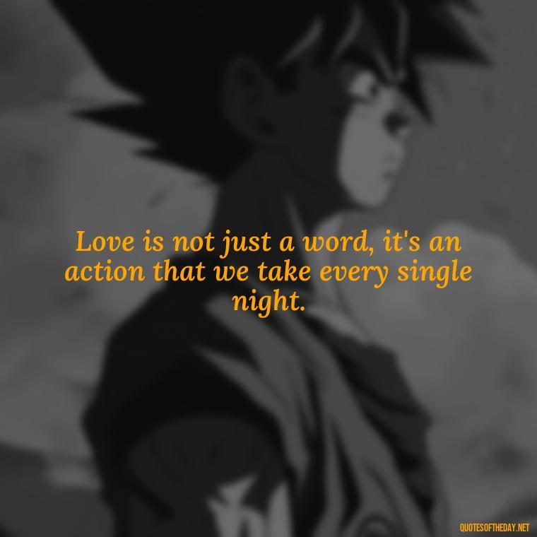 Love is not just a word, it's an action that we take every single night. - Love Quotes For The Night