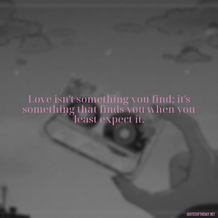 Love isn't something you find; it's something that finds you when you least expect it. - Brene Brown Quotes On Love