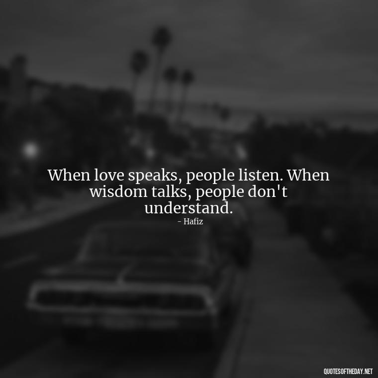 When love speaks, people listen. When wisdom talks, people don't understand. - Persian Quotes On Love