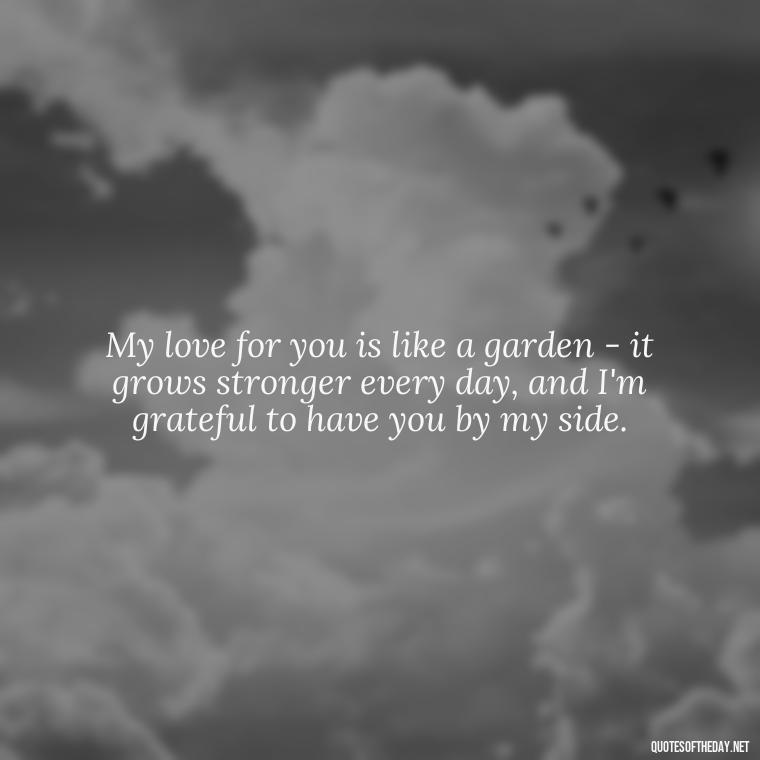 My love for you is like a garden - it grows stronger every day, and I'm grateful to have you by my side. - Love You Quotes For Wife