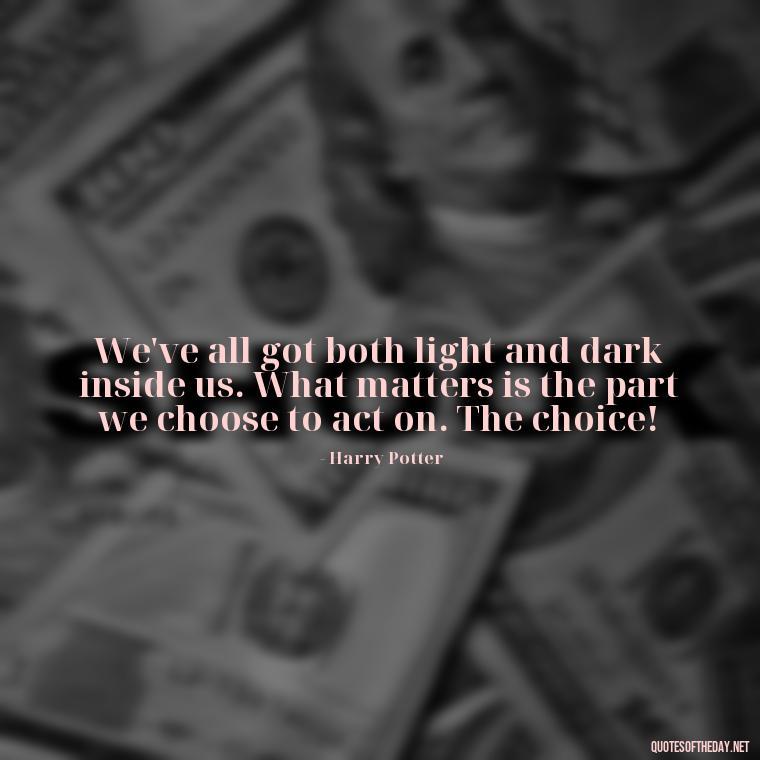 We've all got both light and dark inside us. What matters is the part we choose to act on. The choice! - Love Quotes From Harry Potter