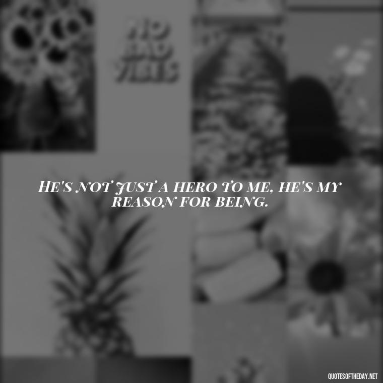 He's not just a hero to me, he's my reason for being. - Love Quotes For Him Long