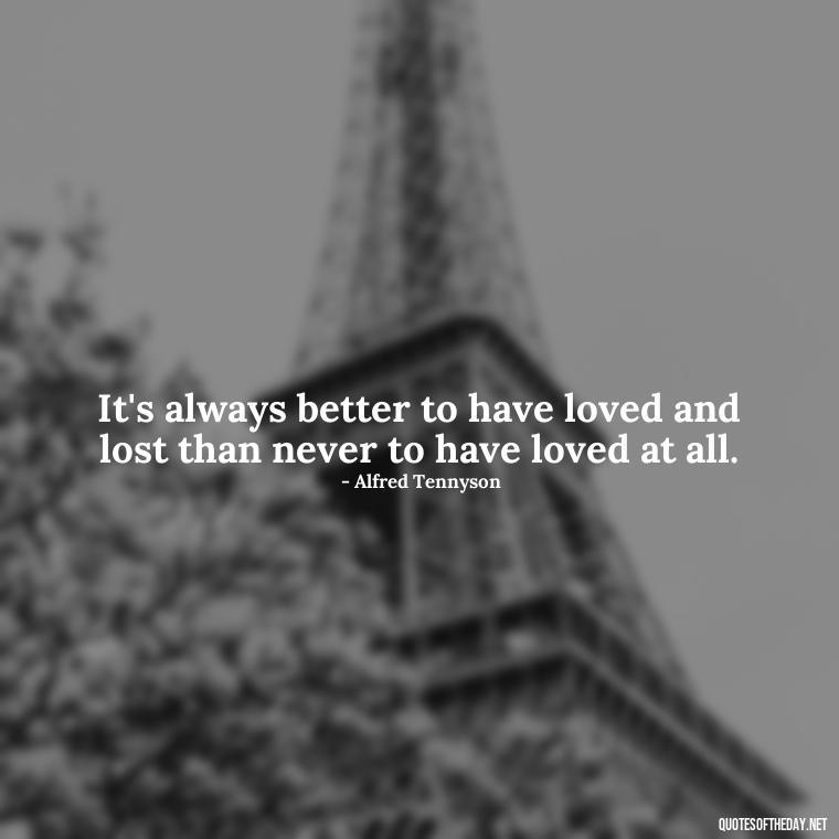 It's always better to have loved and lost than never to have loved at all. - Lying About Love Quotes