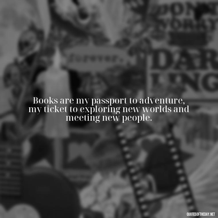 Books are my passport to adventure, my ticket to exploring new worlds and meeting new people. - Best Book Lover Quotes