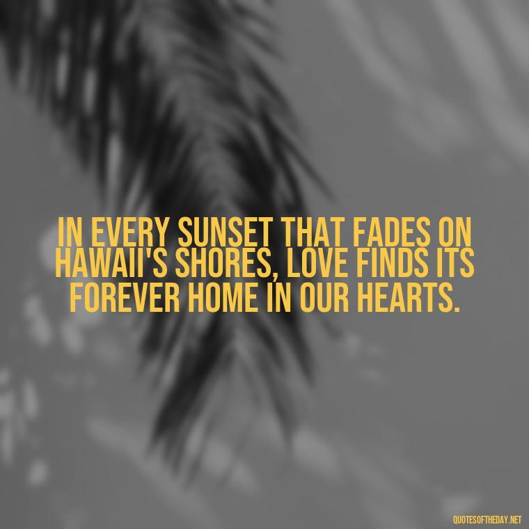 In every sunset that fades on Hawaii's shores, love finds its forever home in our hearts. - Hawaii Love Quotes