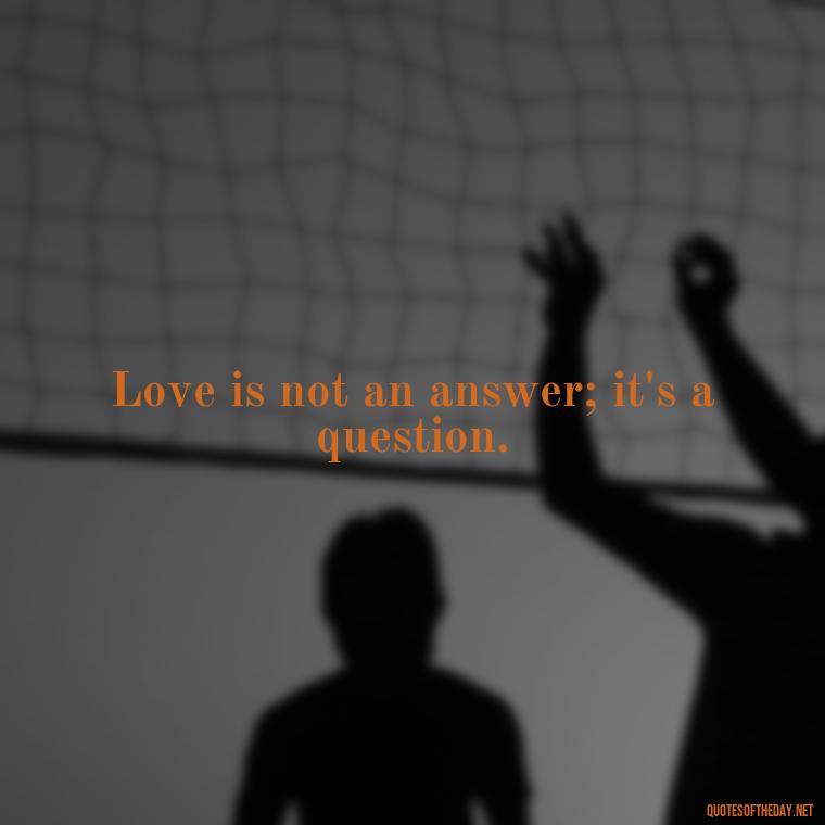 Love is not an answer; it's a question. - Love Quotes For Breakups