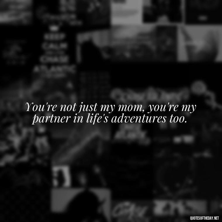 You're not just my mom, you're my partner in life's adventures too. - I Love You Mom Quotes From Son