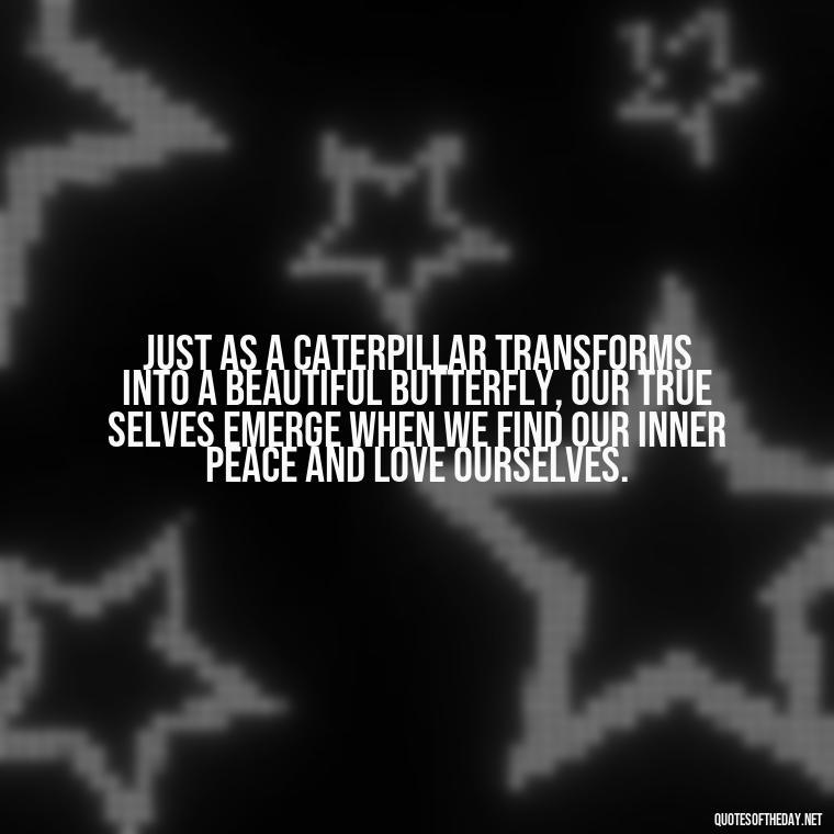 Just as a caterpillar transforms into a beautiful butterfly, our true selves emerge when we find our inner peace and love ourselves. - Love Quotes Butterfly