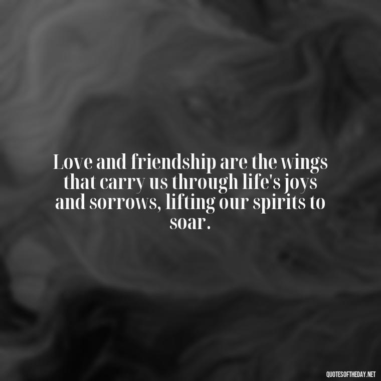 Love and friendship are the wings that carry us through life's joys and sorrows, lifting our spirits to soar. - Love Quotes And Friendship Quotes