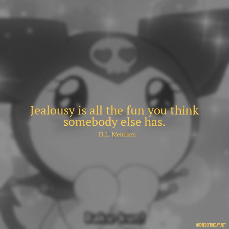 Jealousy is all the fun you think somebody else has. - Quotes About Love And Jealousy