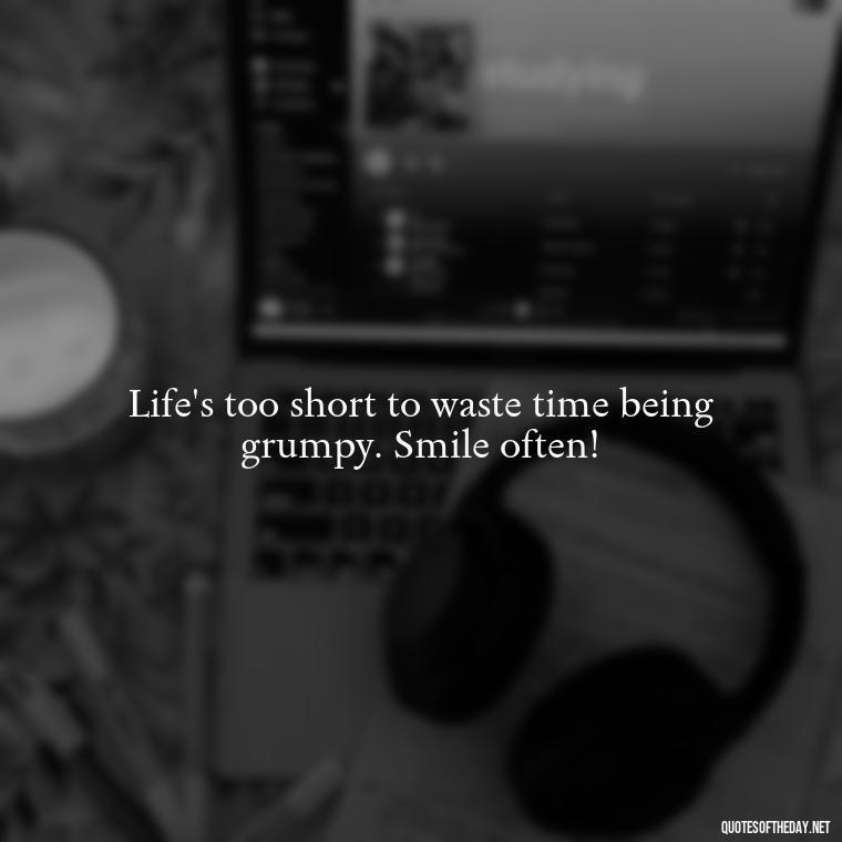 Life's too short to waste time being grumpy. Smile often! - Short Quotes On Fun And Enjoyment