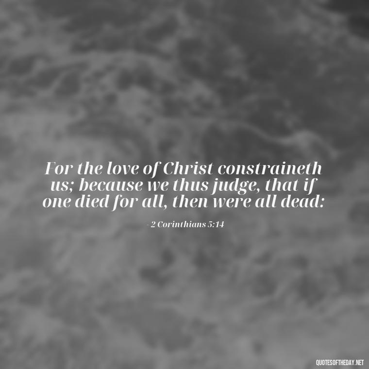 For the love of Christ constraineth us; because we thus judge, that if one died for all, then were all dead: - Bible Quotes About God'S Love For Us