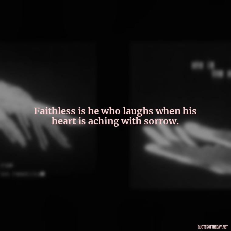 Faithless is he who laughs when his heart is aching with sorrow. - J R R Tolkien Love Quotes