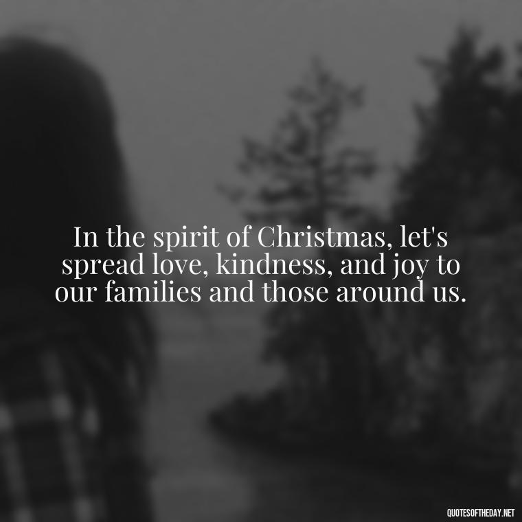 In the spirit of Christmas, let's spread love, kindness, and joy to our families and those around us. - Short Christmas Quotes For Family