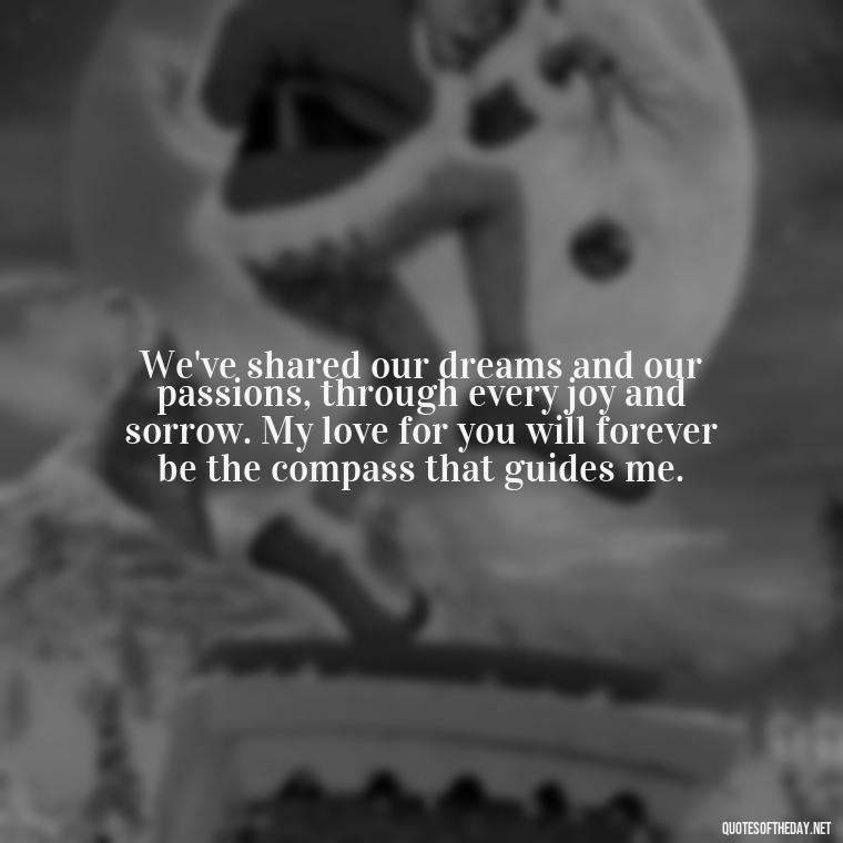 We've shared our dreams and our passions, through every joy and sorrow. My love for you will forever be the compass that guides me. - My Love Forever Quotes