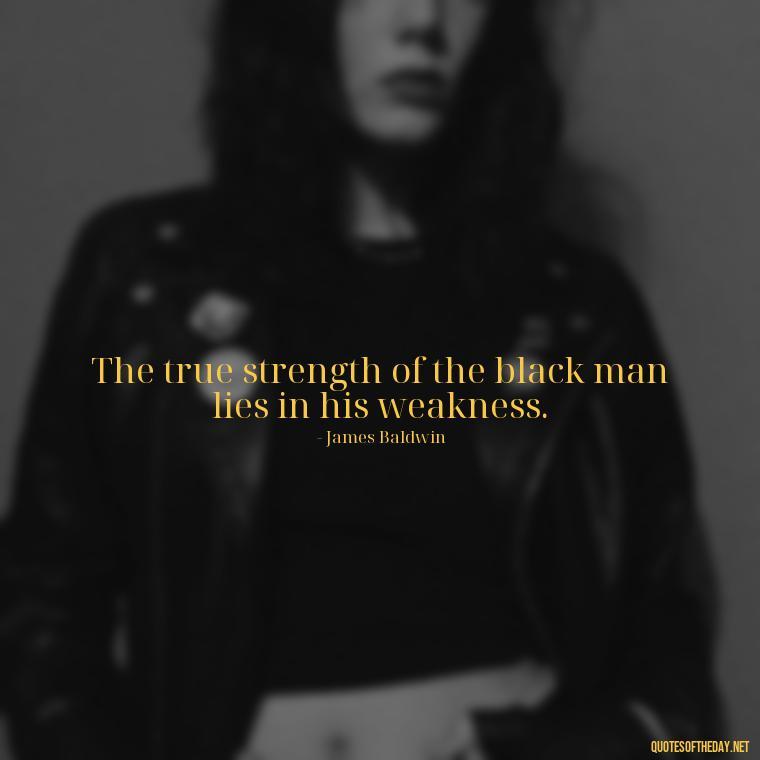 The true strength of the black man lies in his weakness. - Black History Short Quotes