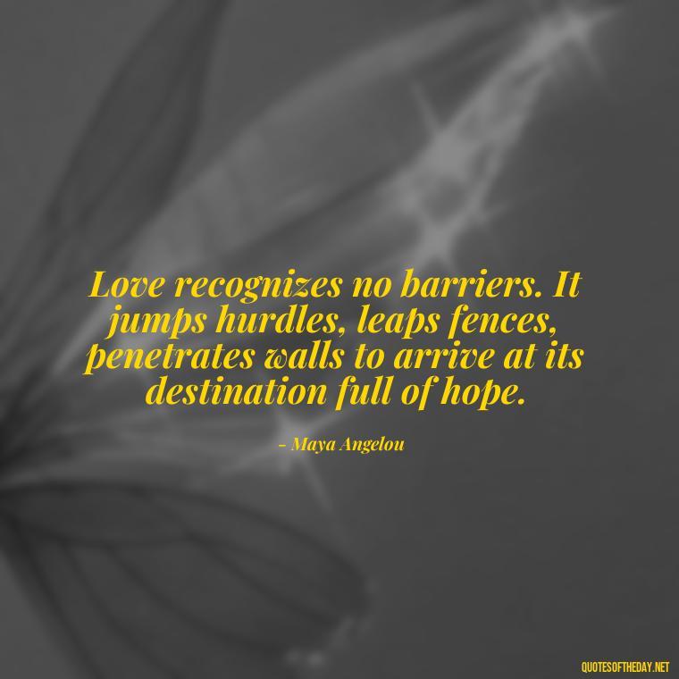 Love recognizes no barriers. It jumps hurdles, leaps fences, penetrates walls to arrive at its destination full of hope. - Nice Love Quotes