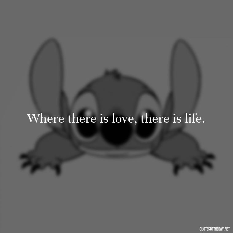 Where there is love, there is life. - Love Quotes And Memes