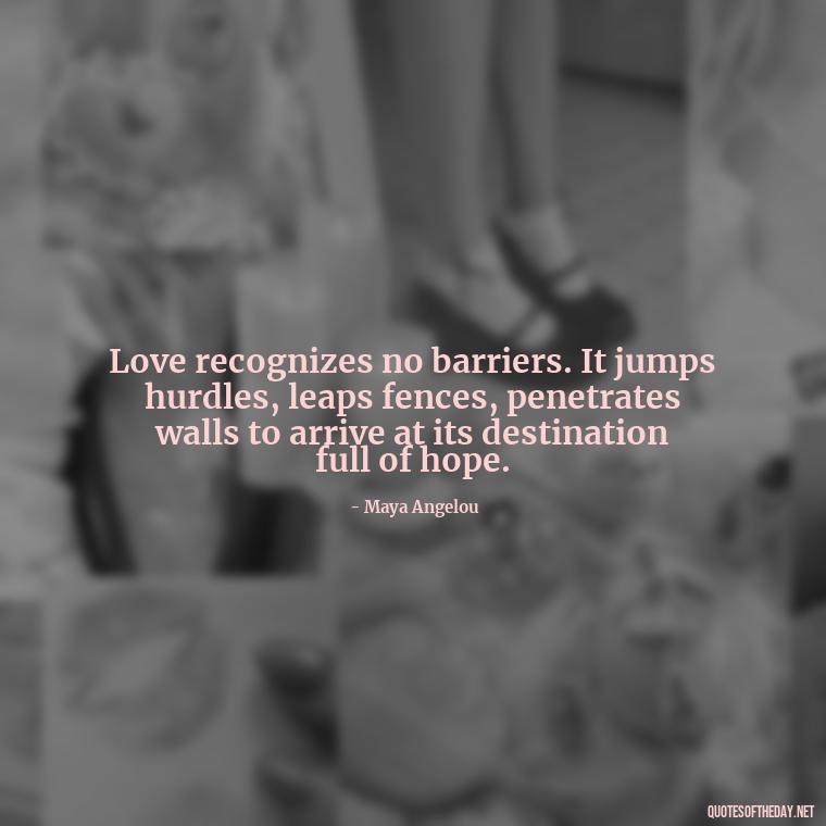 Love recognizes no barriers. It jumps hurdles, leaps fences, penetrates walls to arrive at its destination full of hope. - I Love U My Wife Quotes