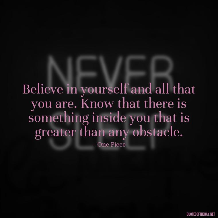 Believe in yourself and all that you are. Know that there is something inside you that is greater than any obstacle. - Anime Short Quotes