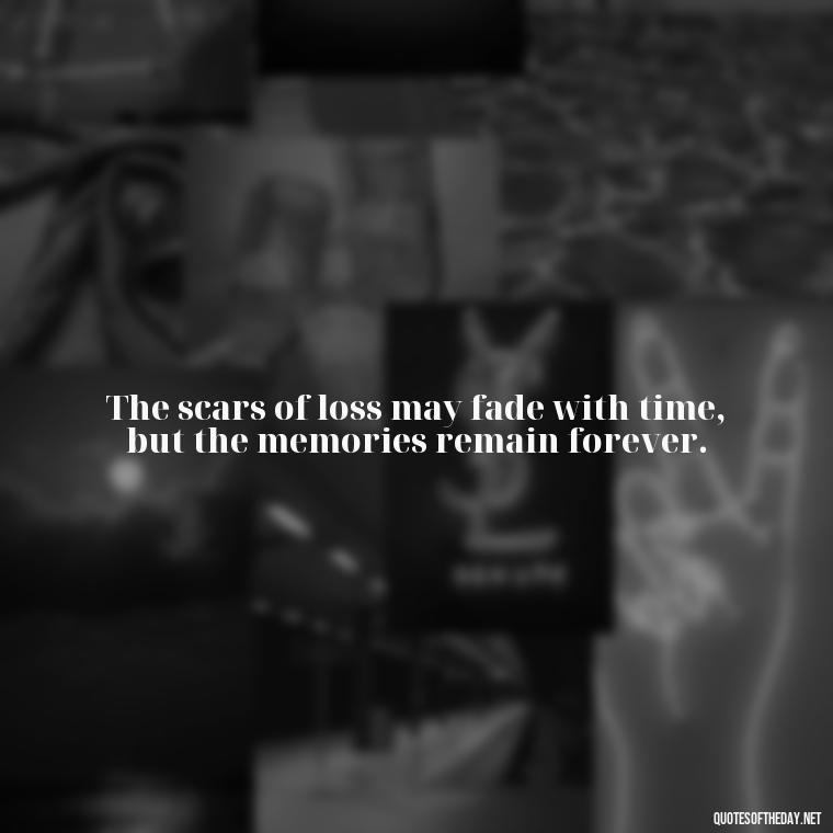 The scars of loss may fade with time, but the memories remain forever. - Short Quotes On Loss