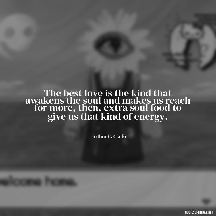 The best love is the kind that awakens the soul and makes us reach for more, then, extra soul food to give us that kind of energy. - Love You Quotes Boyfriend