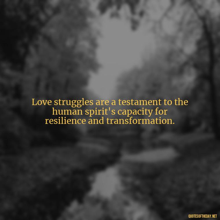 Love struggles are a testament to the human spirit's capacity for resilience and transformation. - Quotes About Love Struggles