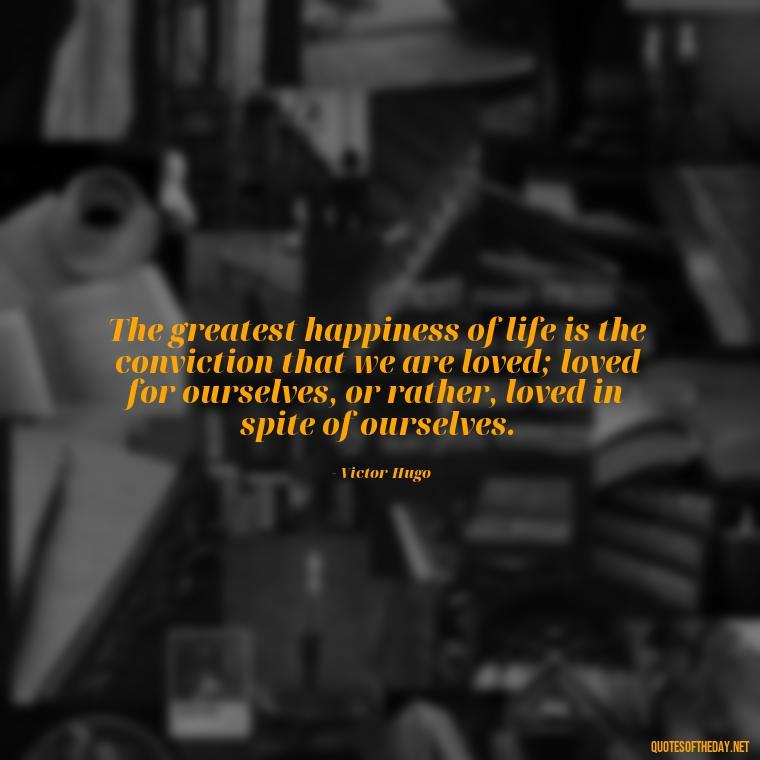 The greatest happiness of life is the conviction that we are loved; loved for ourselves, or rather, loved in spite of ourselves. - Quotes Friendship Turning Into Love